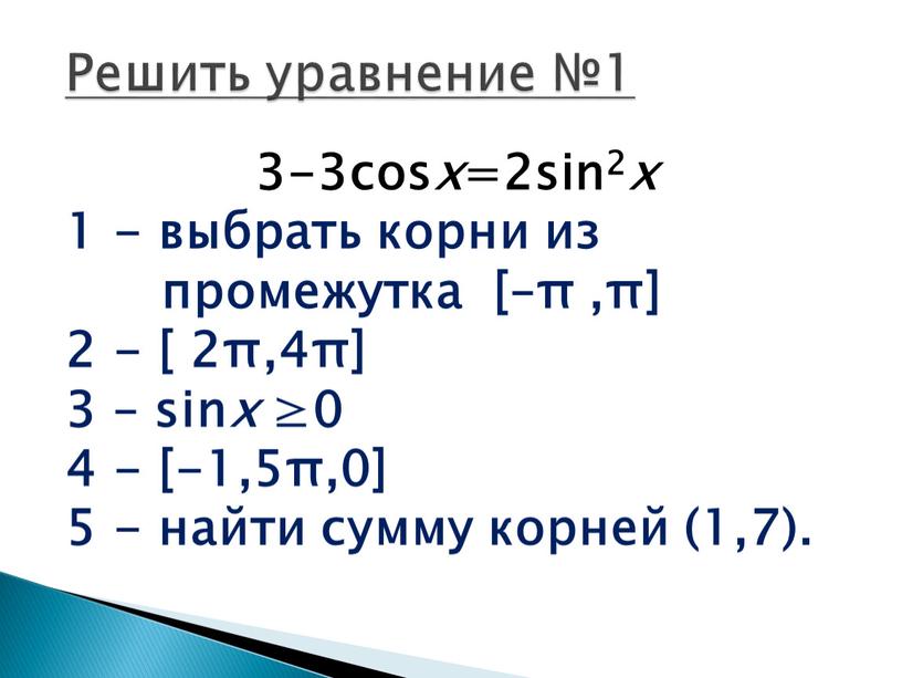 3-3cos x =2sin2 x 1 - выбрать корни из промежутка [–π ,π] 2 - [ 2π,4π] 3 – sin x ≥0 4 - [-1,5π,0] 5…
