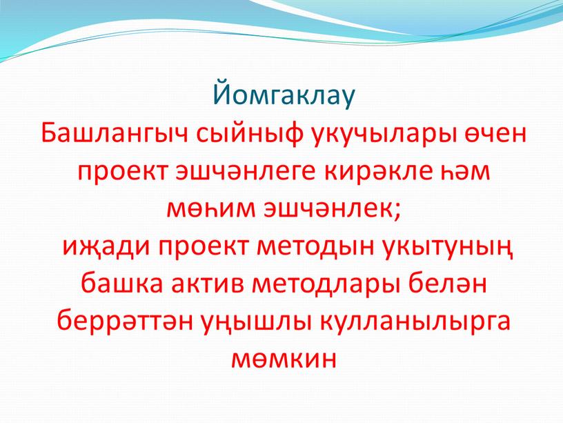 Йомгаклау Башлангыч сыйныф укучылары өчен проект эшчәнлеге кирәкле һәм мөһим эшчәнлек; иҗади проект методын укытуның башка актив методлары белән беррәттән уңышлы кулланылырга мөмкин