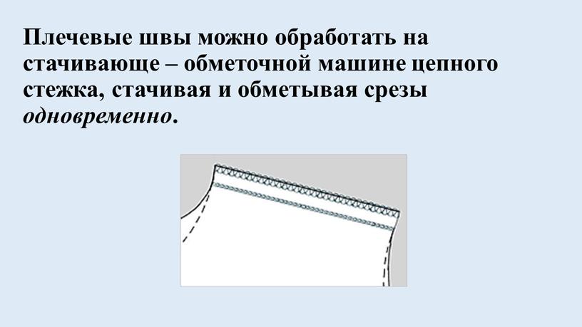 Плечевые швы можно обработать на стачивающе – обметочной машине цепного стежка, стачивая и обметывая срезы одновременно