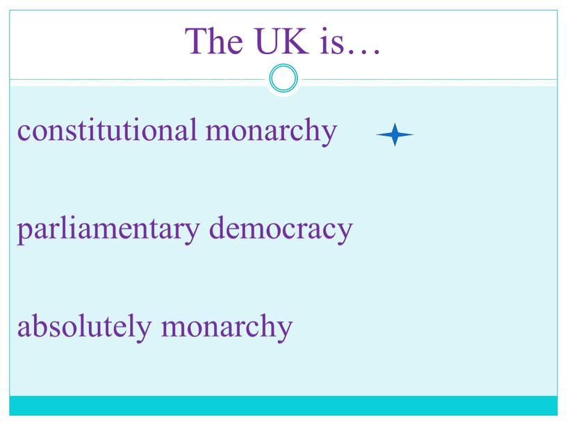 The UK is… constitutional monarchy parliamentary democracy absolutely monarchy