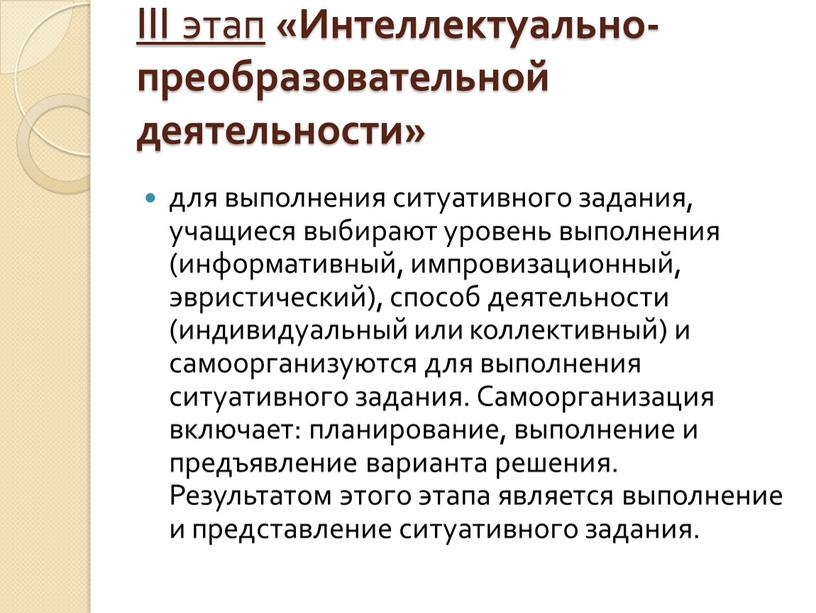 III этап «Интеллектуально-преобразовательной деятельности» для выполнения ситуативного задания, учащиеся выбирают уровень выполнения (информативный, импровизационный, эвристический), способ деятельности (индивидуальный или коллективный) и самоорганизуются для выполнения ситуативного…