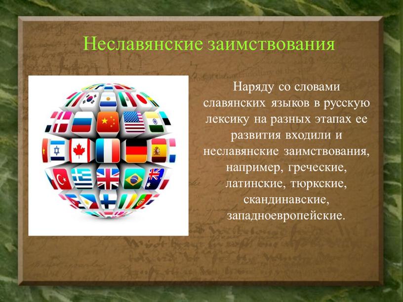Неславянские заимствования Наряду со словами славянских языков в русскую лексику на разных этапах ее развития входили и неславянские заимствования, например, греческие, латинские, тюркские, скандинавские, западноевропейские
