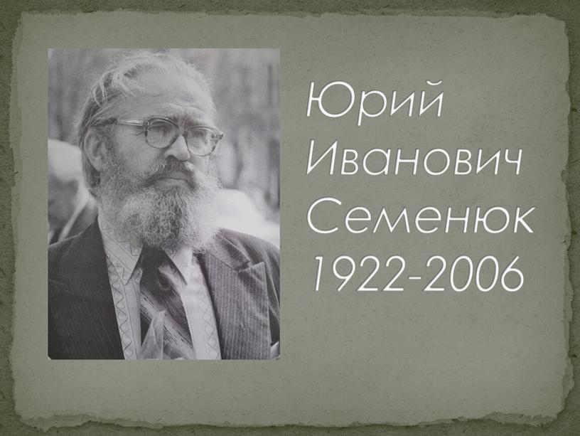 Юрий Иванович Семенюк 1922-2006