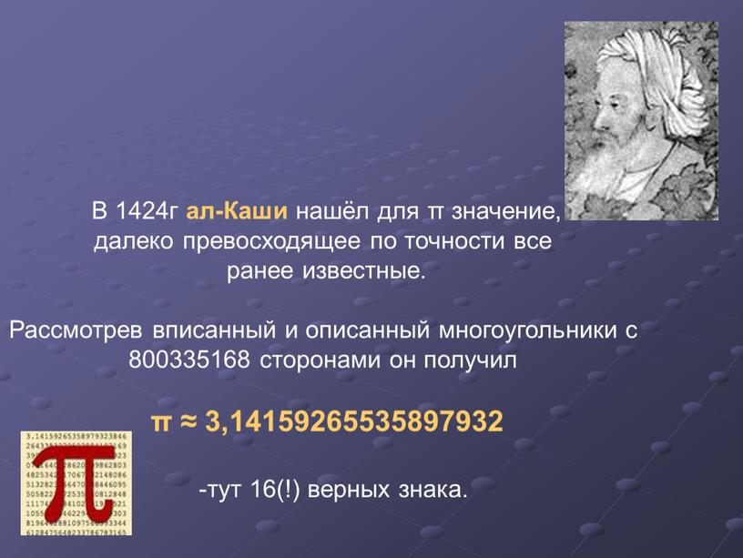 В 1424г ал-Каши нашёл для π значение, далеко превосходящее по точности все ранее известные