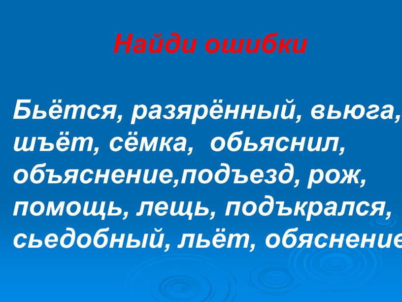 Найди ошибки Бьётся, разярённый, вьюга, шъёт, сёмка, обьяснил, объяснение,подъезд, рож, помощь, лещь, подъкрался, сьедобный, льёт, обяснение