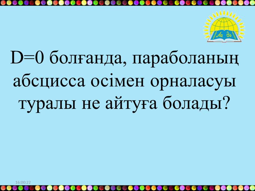 D=0 болғанда, параболаның абсцисса осімен орналасуы туралы не айтуға болады?