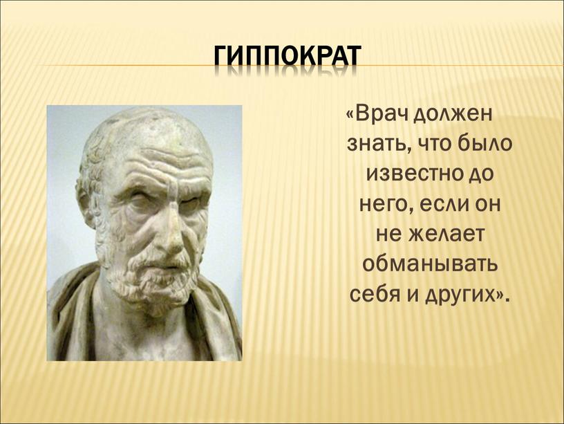 ГИППОКРАТ «Врач должен знать, что было известно до него, если он не желает обманывать себя и других»