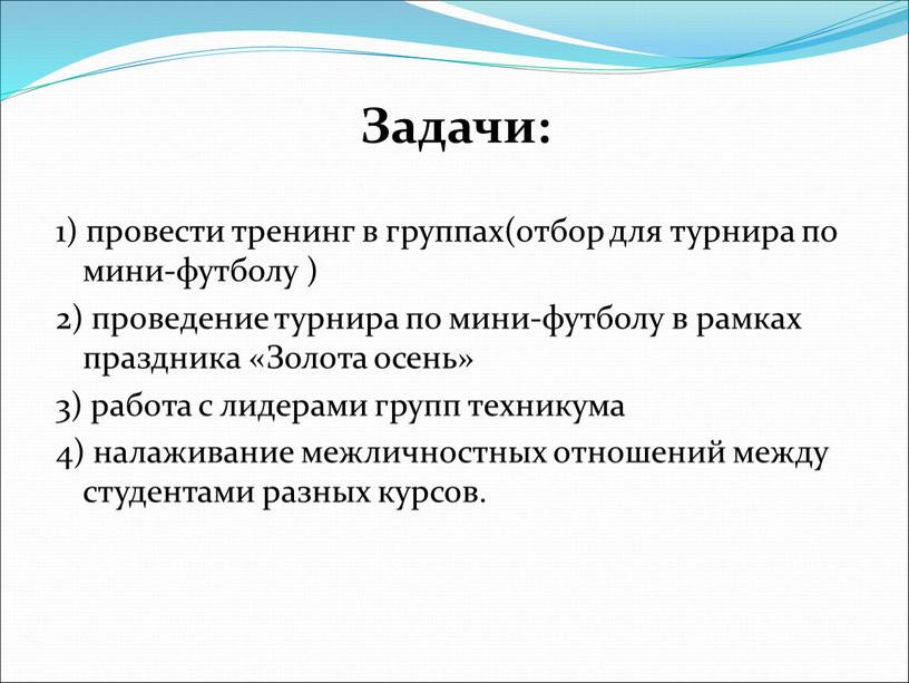 Задачи: 1) провести тренинг в группах(отбор для турнира по мини-футболу ) 2) проведение турнира по мини-футболу в рамках праздника «Золота осень» 3) работа с лидерами…