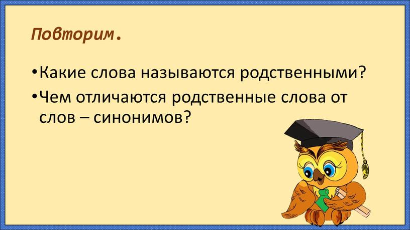 Повторим. Какие слова называются родственными?