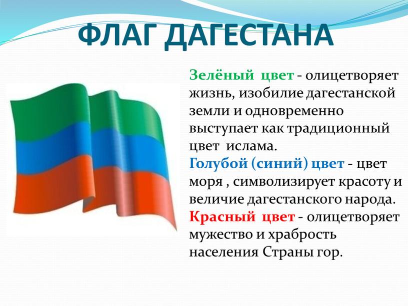 ФЛАГ ДАГЕСТАНА Зелёный цвет - олицетворяет жизнь, изобилие дагестанской земли и одновременно выступает как традиционный цвет ислама