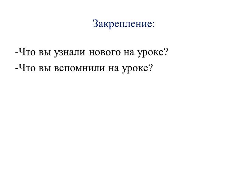 Закрепление: -Что вы узнали нового на уроке? -Что вы вспомнили на уроке?