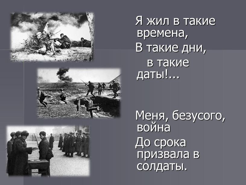 Я жил в такие времена, В такие дни, в такие даты!