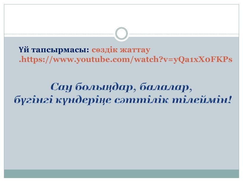 Сау болыңдар, балалар, бүгінгі күндеріңе сәттілік тілеймін! Үй тапсырмасы: сөздік жаттау