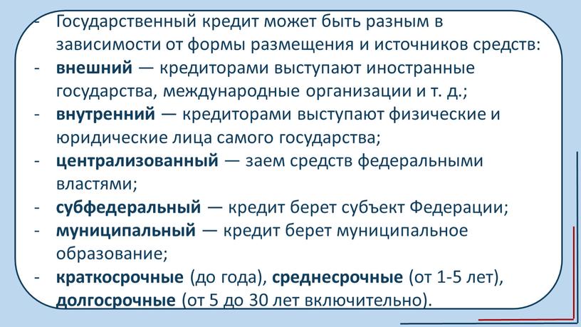 Государственный кредит может быть разным в зависимости от формы размещения и источников средств: внешний — кредиторами выступают иностранные государства, международные организации и т