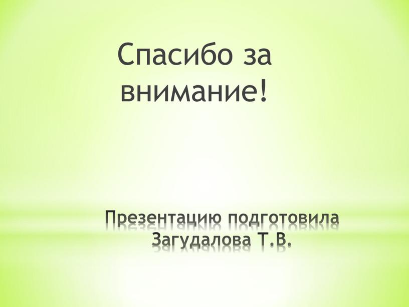 Презентацию подготовила Загудалова