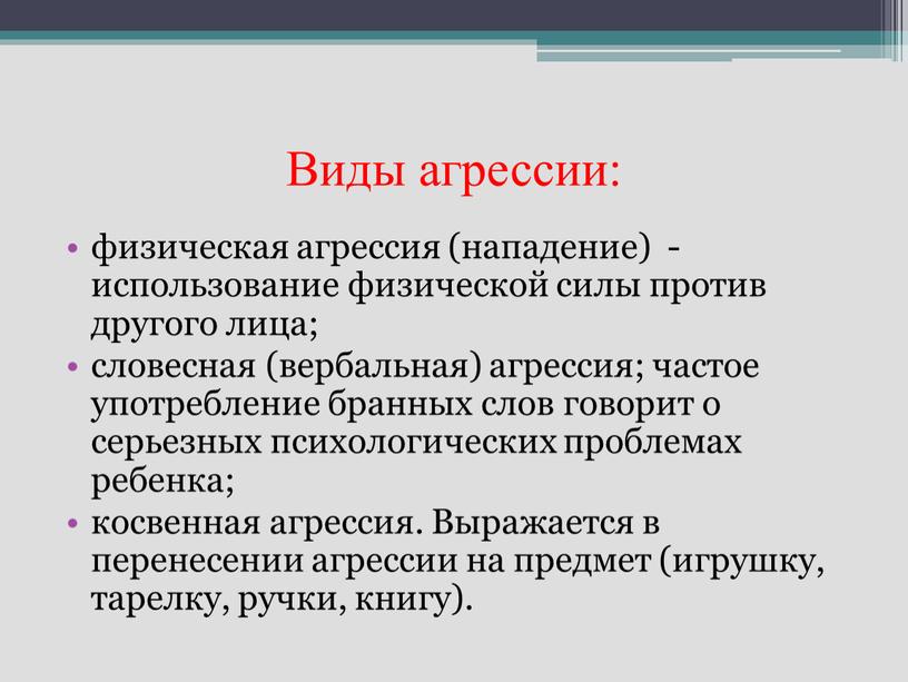 Виды агрессии: физическая агрессия (нападение) - использование физической силы против другого лица; словесная (вербальная) агрессия; частое употребление бранных слов говорит о серьезных психологических проблемах ребенка;…