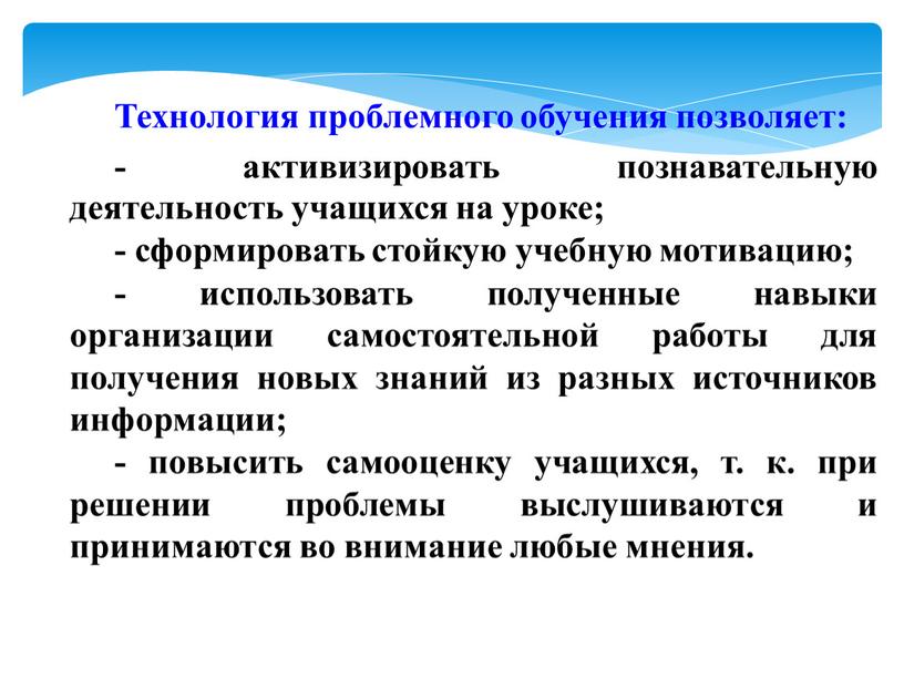 Технология проблемного обучения позволяет: - активизировать познавательную деятельность учащихся на уроке; - сформировать стойкую учебную мотивацию; - использовать полученные навыки организации самостоятельной работы для получения…