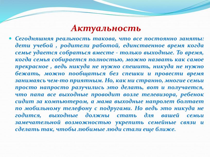 Актуальность Сегодняшняя реальность такова, что все постоянно заняты: дети учебой , родители работой, единственное время когда семье удается собраться вместе - только выходные