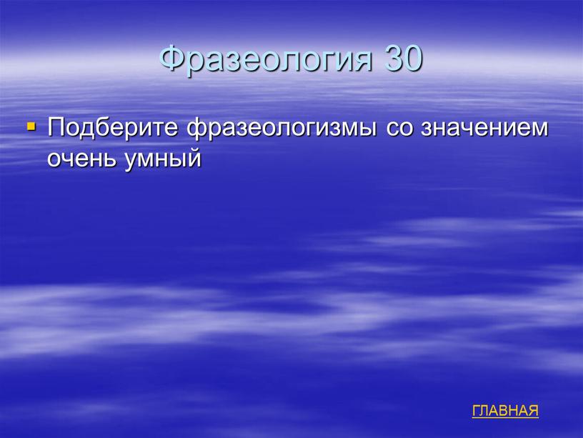 Фразеология 30 Подберите фразеологизмы со значением очень умный