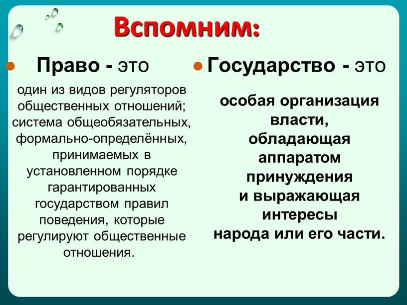 Вспомним: Право - это Государство - это один из видов регуляторов общественных отношений; система общеобязательных, формально-определённых, принимаемых в установленном порядке гарантированных государством правил поведения, которые…