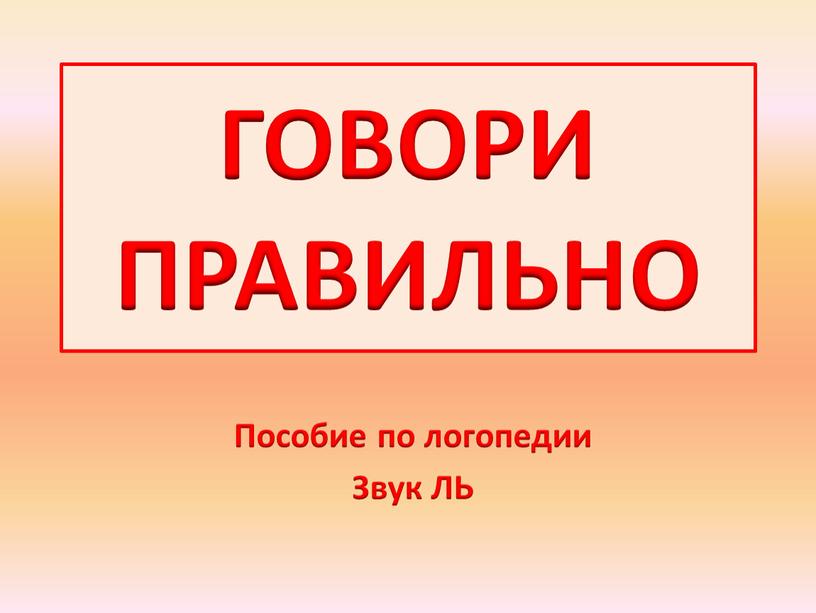 ГОВОРИ ПРАВИЛЬНО Пособие по логопедии