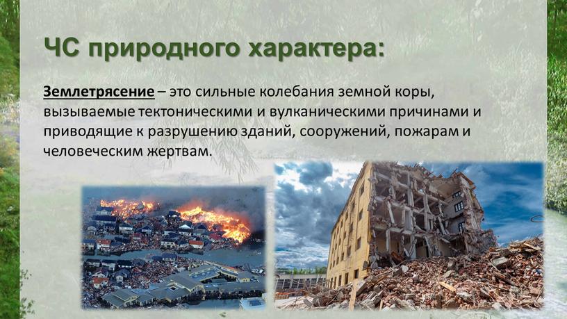 ЧС природного характера: Землетрясение – это сильные колебания земной коры, вызываемые тектоническими и вулканическими причинами и приводящие к разрушению зданий, сооружений, пожарам и человеческим жертвам