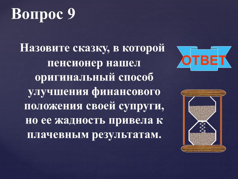 Вопрос 9 ОТВЕТ Назовите сказку, в которой пенсионер нашел оригинальный способ улучшения финансового положения своей супруги, но ее жадность привела к плачевным результатам