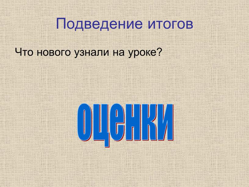 Подведение итогов Что нового узнали на уроке? оценки