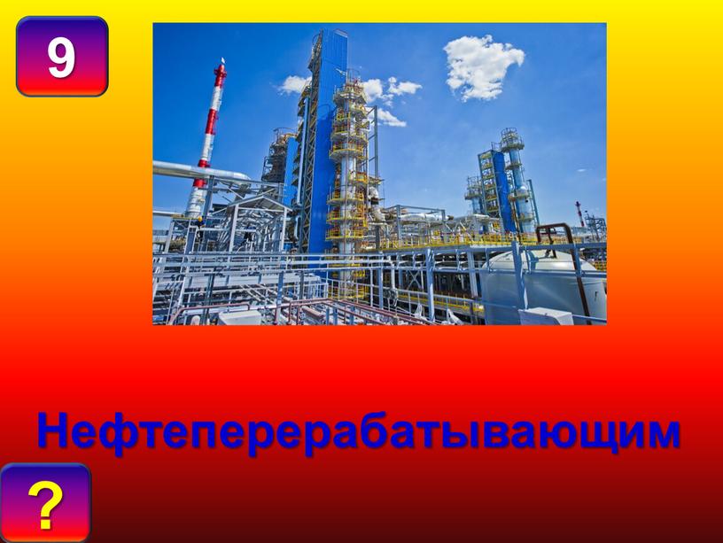 О Т В Е Т : 9 ? Нефтеперерабатывающим