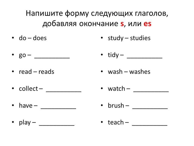 Напишите форму следующих глаголов, добавляя окончание s , или es do – does go – __________ read – reads collect – __________ have – __________…