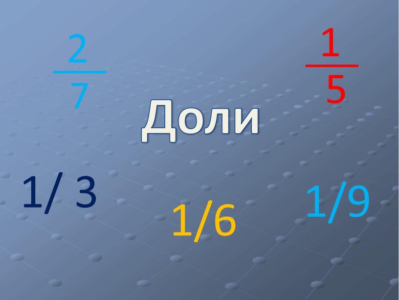 Доли 1/ 3 1/6 1/9 1 5 2 7