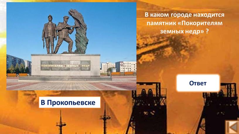 В Прокопьевске Ответ В каком городе находится памятник «Покорителям земных недр» ?