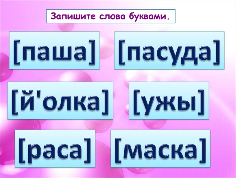 Запишите слова буквами. [паша] [й'олка] [раса] [пасуда] [маска] [ужы]