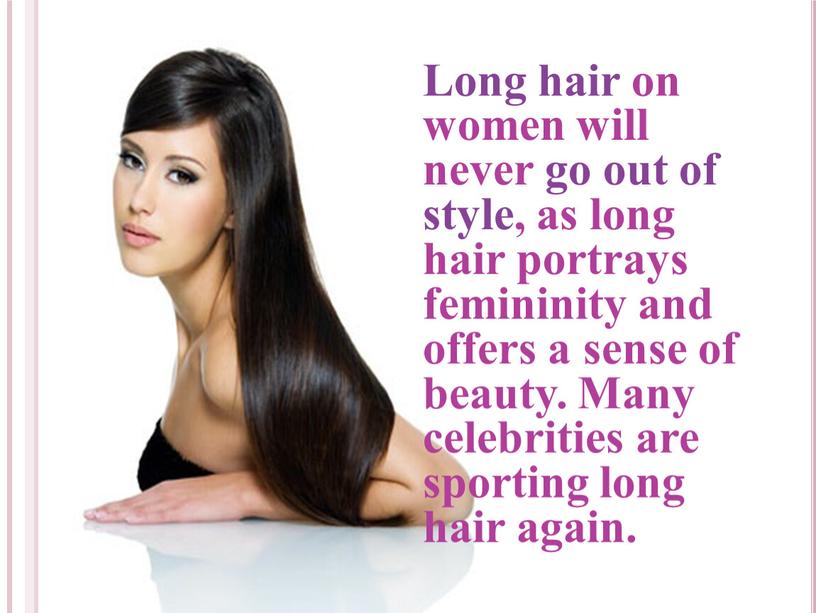 Long hair on women will never go out of style, as long hair portrays femininity and offers a sense of beauty