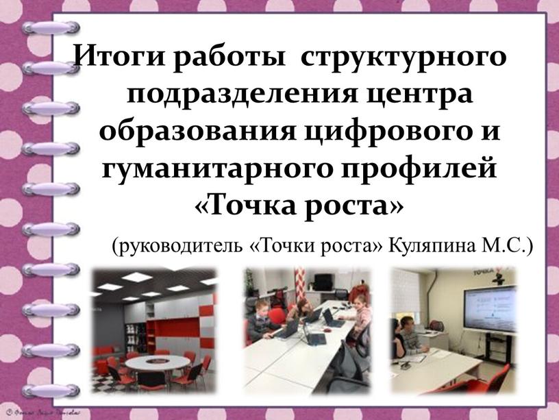 Итоги работы структурного подразделения центра образования цифрового и гуманитарного профилей «Точка роста» (руководитель «Точки роста»