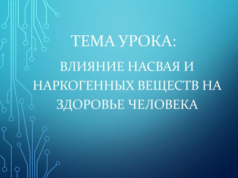 Тема урока: Влияние насвая и наркогенных веществ на здоровье человека