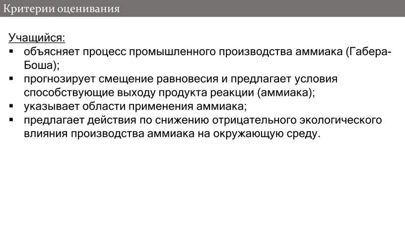 Критерии оценивания Учащийся: объясняет процесс промышленного производства аммиака (Габера-Боша); прогнозирует смещение равновесия и предлагает условия способствующие выходу продукта реакции (аммиака); указывает области применения аммиака; предлагает…