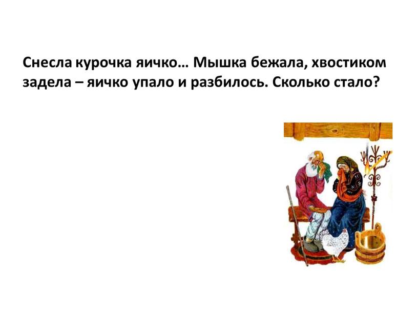 Снесла курочка яичко… Мышка бежала, хвостиком задела – яичко упало и разбилось