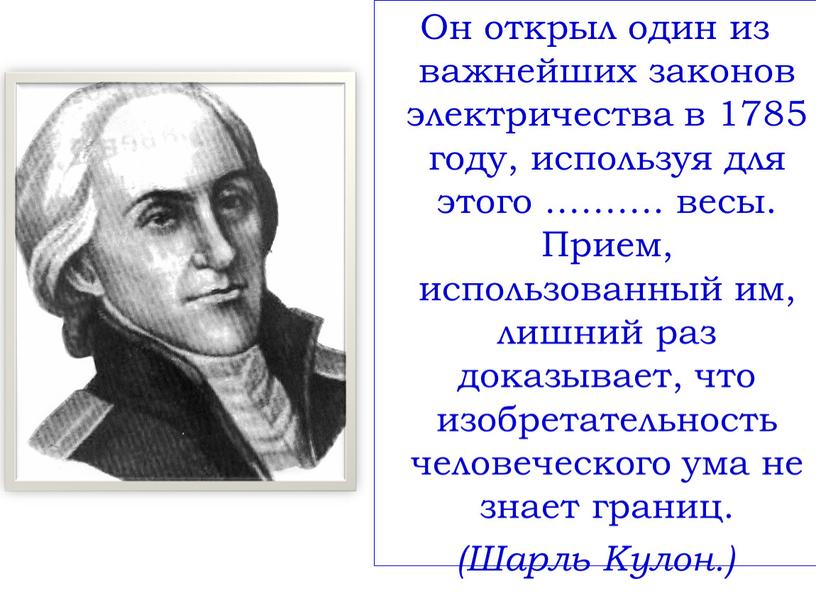 Он открыл один из важнейших законов электричества в 1785 году, используя для этого ………