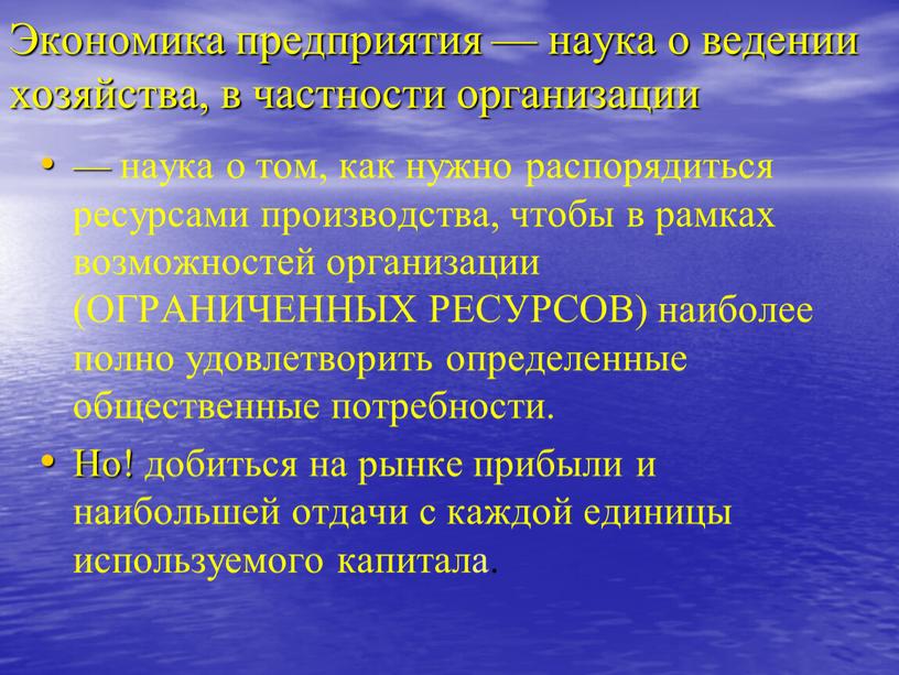 Экономика предприятия — наука о ведении хозяйства, в частности организации — наука о том, как нужно распорядиться ресурсами производства, чтобы в рамках возможностей организации (ОГРАНИЧЕННЫХ