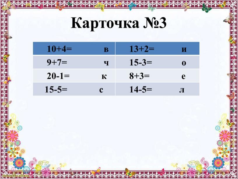 Карточка №3 10+4= в 13+2= и 9+7= ч 15-3= о 20-1= к 8+3= е 15-5= с 14-5= л