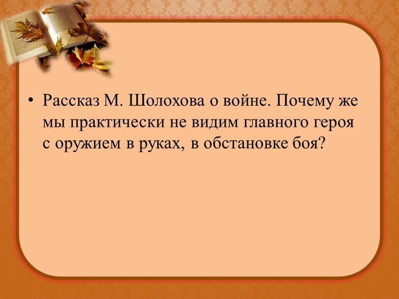 Рассказ М. Шолохова о войне. Почему же мы практически не видим главного героя с оружием в руках, в обстановке боя?