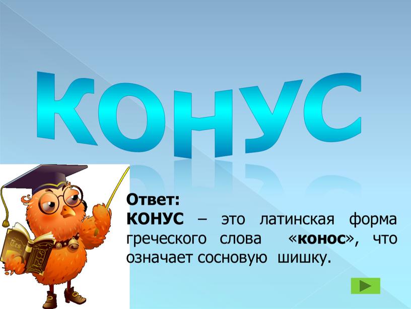 КОНУС Ответ: КОНУС – это латинская форма греческого слова « конос », что означает сосновую шишку