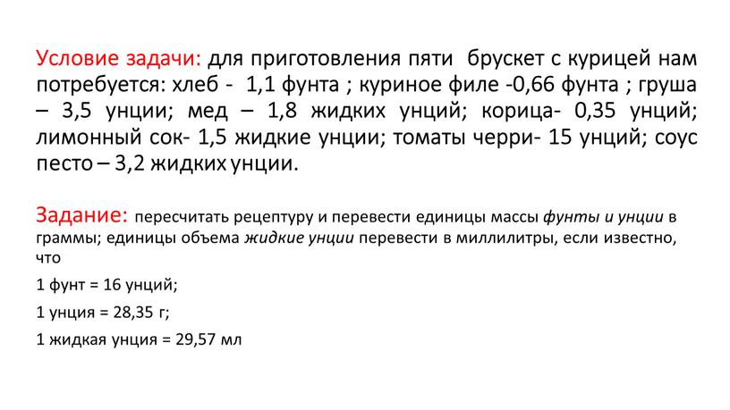 Условие задачи: для приготовления пяти брускет с курицей нам потребуется: хлеб - 1,1 фунта ; куриное филе -0,66 фунта ; груша – 3,5 унции; мед…