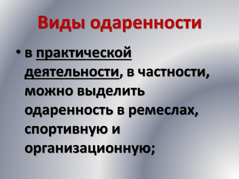 Виды одаренности в практической деятельности, в частности, можно выделить одаренность в ремеслах, спортивную и организационную;