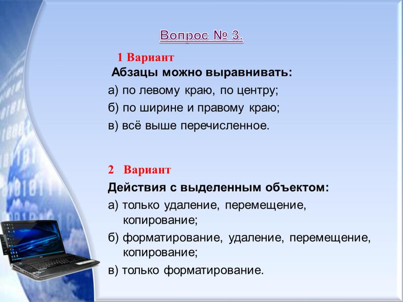 Вопрос № 3. 1 Вариант Абзацы можно выравнивать: а) по левому краю, по центру; б) по ширине и правому краю; в) всё выше перечисленное