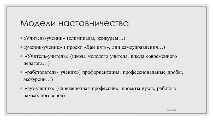 Модели наставничества «Учитель-ученик» (олимпиады, конкурсы…) «ученик-ученик» ( проект «Дай пять», дни самоуправления…) «Учитель-учитель» (школа молодого учителя, школа современного педагога…) «работодатель- ученик»( профориентация, профессиональные пробы, экскурсии…)…