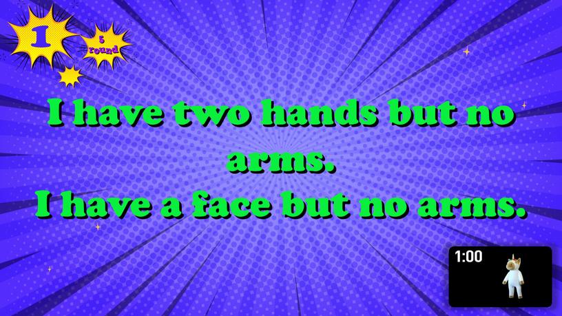 I have two hands but no arms.