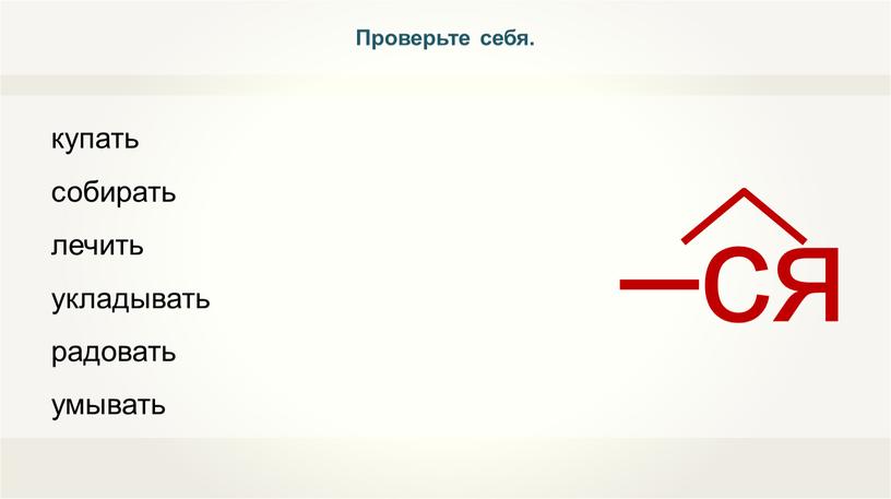 купать собирать лечить укладывать радовать умывать Проверьте себя.