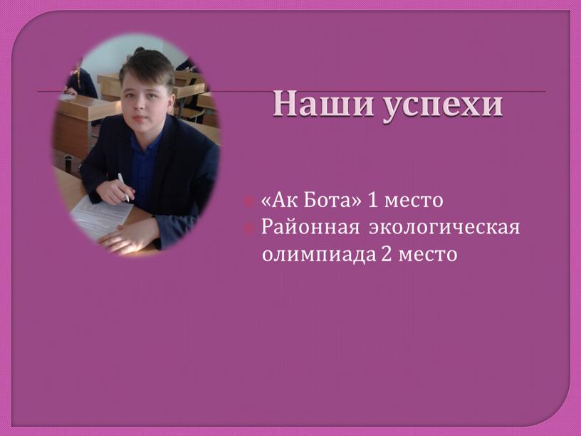 Наши успехи «Ак Бота» 1 место Районная экологическая олимпиада 2 место